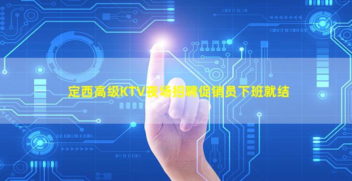 定西高级KTV夜场招聘促销员下班就结